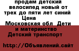 продам детский велосипед новый от трех до пяти лет синий › Цена ­ 4 000 - Московская обл. Дети и материнство » Детский транспорт   
